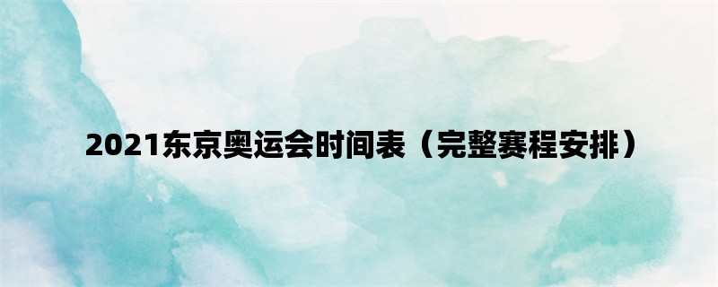 2021东京奥运会时间表（