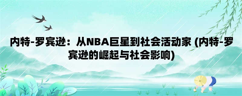 内特-罗宾逊：从NBA巨星到社会活动家 (内特-罗宾逊的崛起与社会影响)