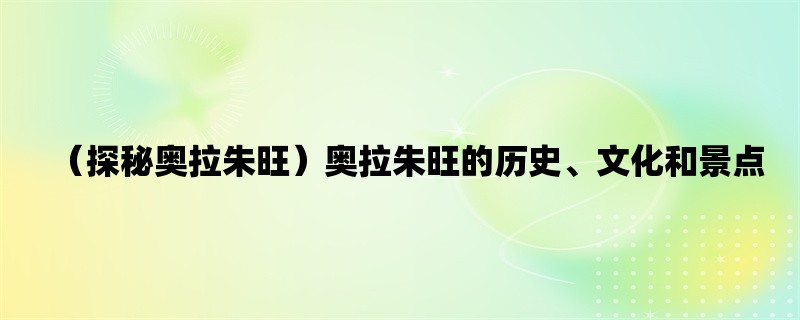 （探秘奥拉朱旺）奥拉朱旺的历史、文化和景点