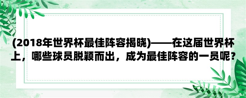 (2018年世界杯最佳阵容揭晓)，在这届世界杯上，哪些球员脱颖而出，成为最佳阵容的一员呢？