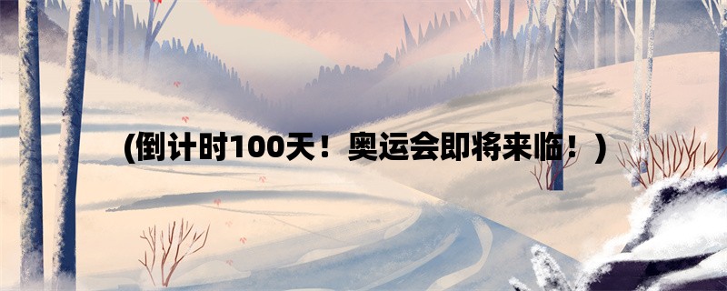 (倒计时100天！奥运会即将来临！)