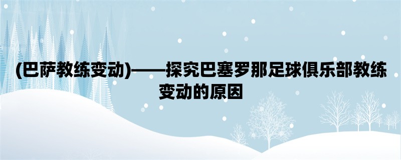 (巴萨教练变动)，探究巴塞罗那足球俱乐部教练变动的原因