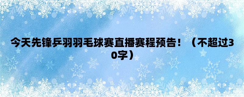 今天先锋乒羽羽毛球赛直播赛程预告！