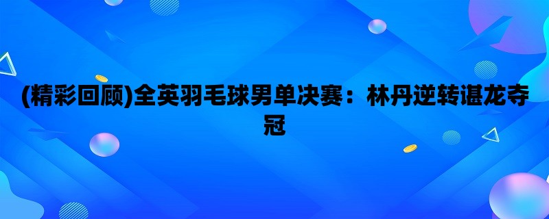 (精彩回顾)全英羽毛球男