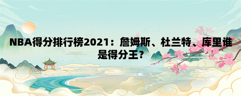 NBA得分排行榜2021：詹姆