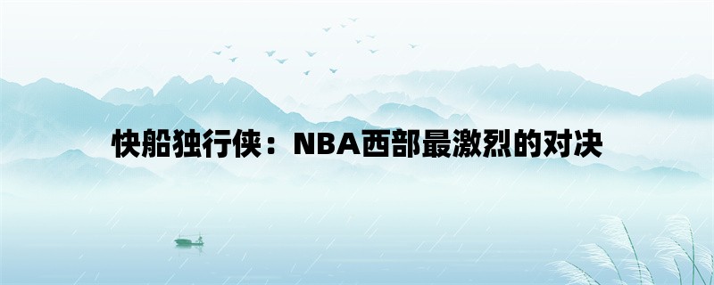 快船独行侠：NBA西部最激烈的对决