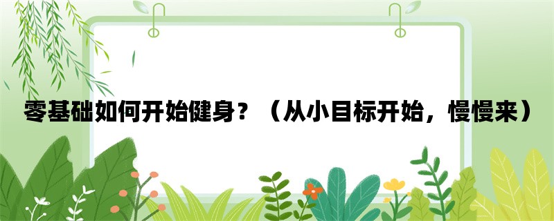 零基础如何开始健身？（从小目标开始，慢慢来）