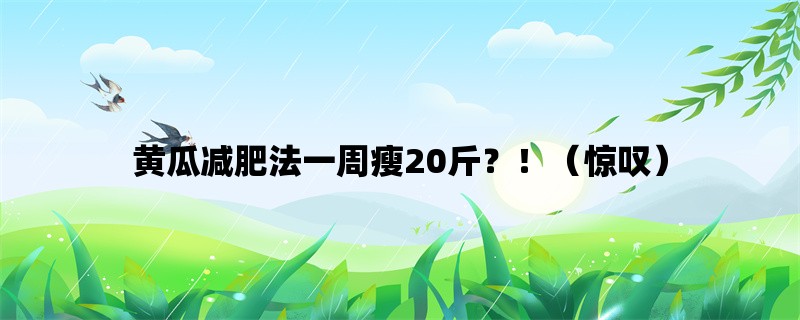 黄瓜减肥法一周瘦20斤？