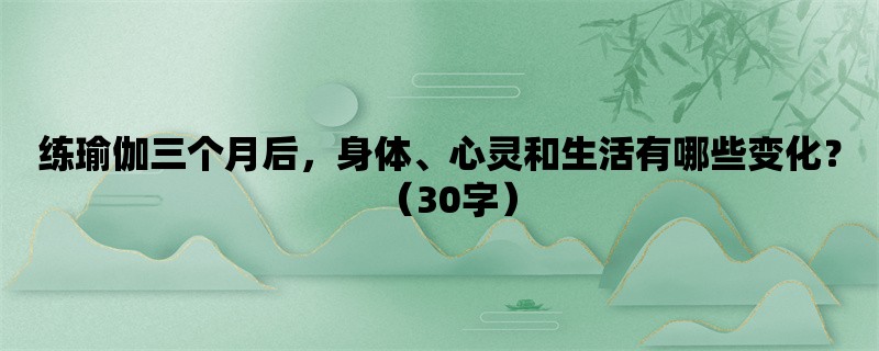 练瑜伽三个月后，身体、心灵和生活有哪些变化？