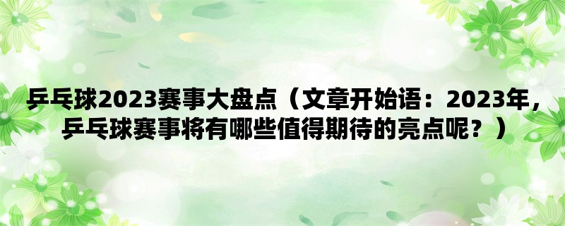 乒乓球2023赛事大盘点（2023年，乒乓球赛事将有哪些值得期待的亮点呢？）