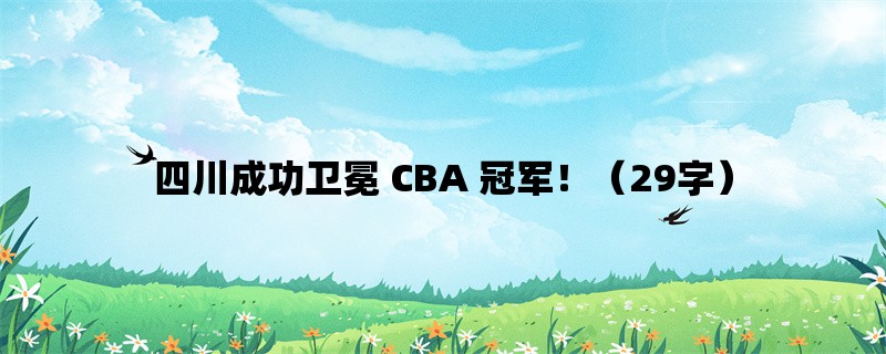 四川成功卫冕 CBA 冠军！（29字）