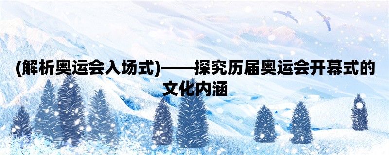 (解析奥运会入场式)，探究历届奥运会开幕式的文化内涵