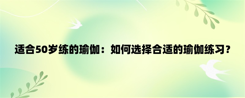 适合50岁练的瑜伽：如何选择合适的瑜伽练习？