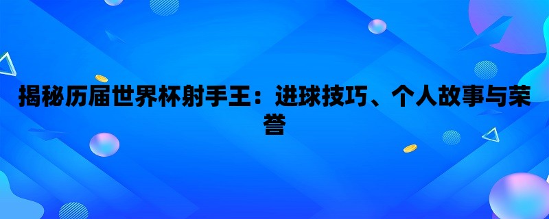 揭秘历届世界杯射手王：进球技巧、个人故事与荣誉