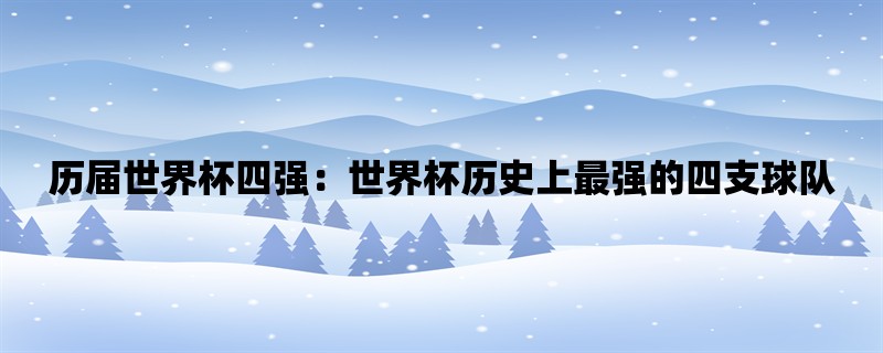 历届世界杯四强：世界杯历史上最强的四支球队