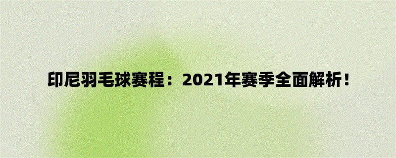 印尼羽毛球赛程：2021年