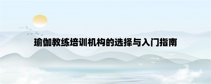 瑜伽教练培训机构的选择与入门指南