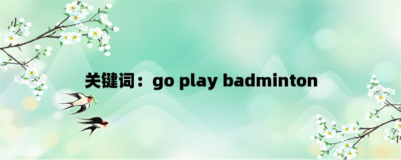 关键词：go play badminton