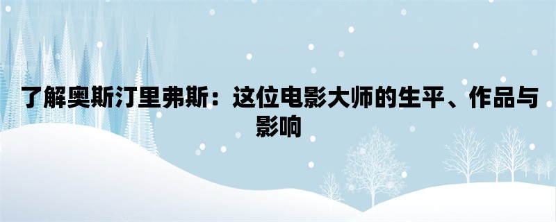 了解奥斯汀里弗斯：这位电影大师的生平、作品与影响