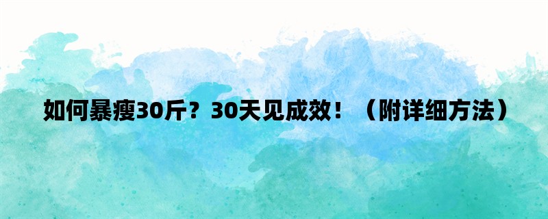 如何暴瘦30斤？30天见成效！（附详细方法）