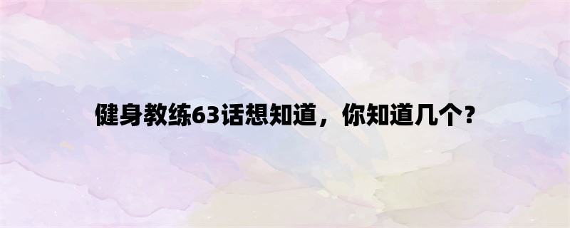 健身教练63话想知道，你知道几个？