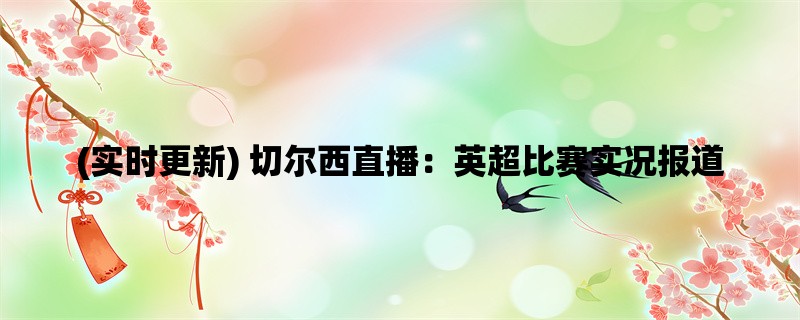 (实时更新) 切尔西直播：英超比赛实况报道