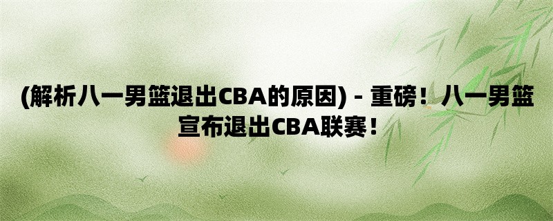 (解析八一男篮退出CBA的原因) - 重磅！八一男篮宣布退出CBA联赛！