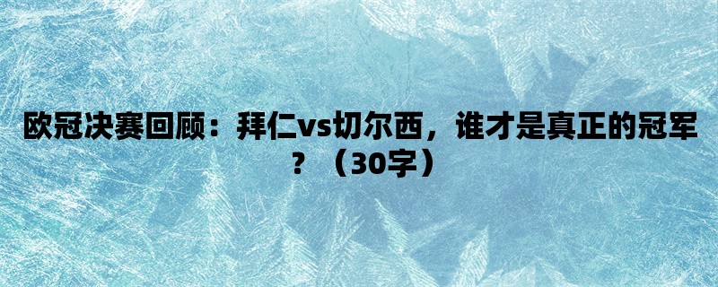 欧冠决赛回顾：拜仁vs切尔西，谁才是真正的冠军？