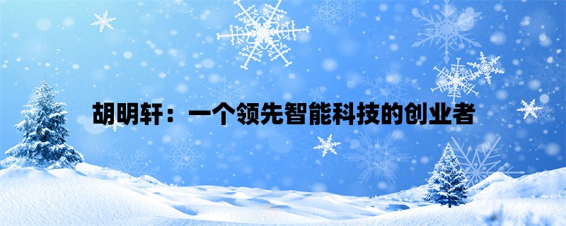 胡明轩：一个领先智能科技的创业者