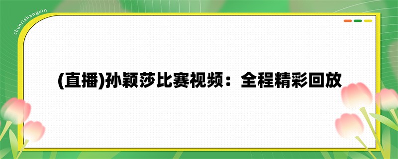 (直播)孙颖莎比赛视频：