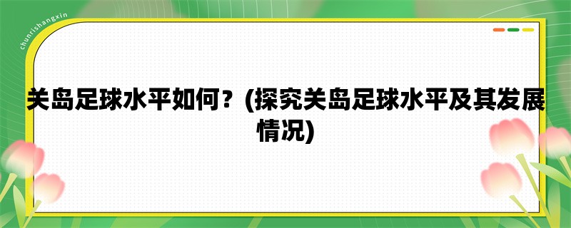 关岛足球水平如何？(探究关岛足球水平及其发展情况)