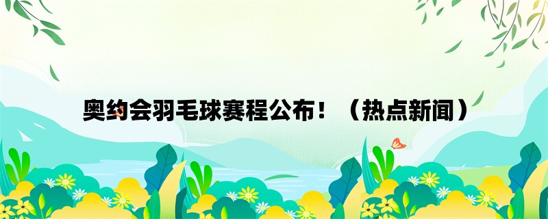 奥约会羽毛球赛程公布！（热点新闻）