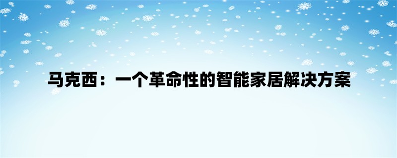 马克西：一个革命性的智能家居解决方案