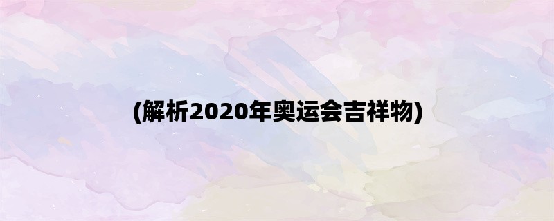 (解析2020年奥运会吉祥物