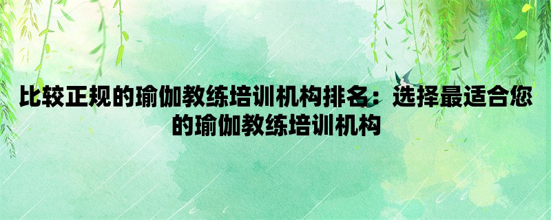 比较正规的瑜伽教练培训机构排名：选择最适合您的瑜伽教练培训机构