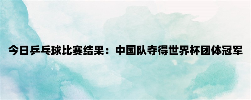 今日乒乓球比赛结果：中