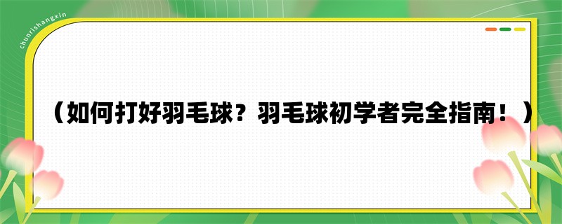 （如何打好羽毛球？羽毛