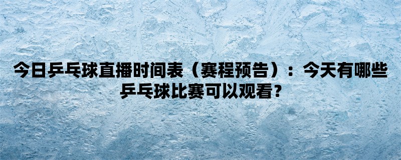 今日乒乓球直播时间表（