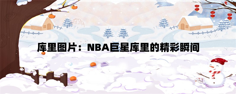 库里图片：NBA巨星库里的