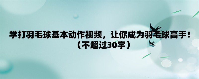 学打羽毛球基本动作视频，让你成为羽毛球高手！