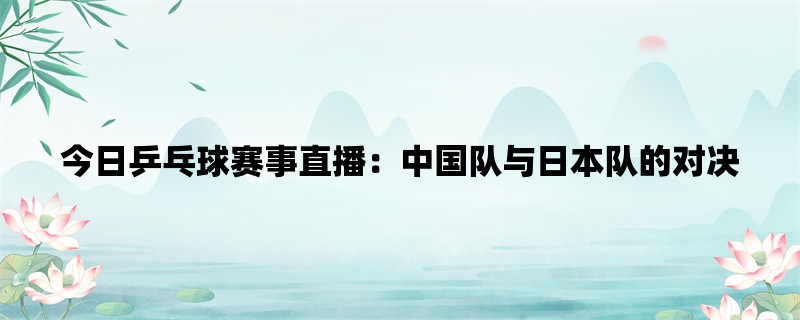 今日乒乓球赛事直播：中