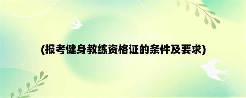 (报考健身教练资格证的条件及要求)