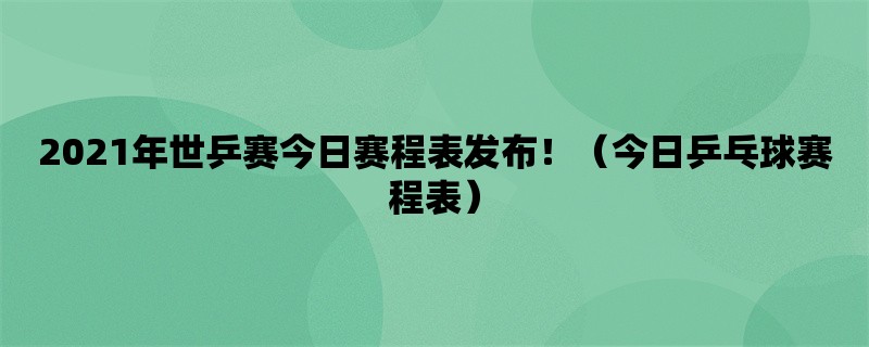 2021年世乒赛今日赛程表