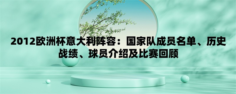 2012欧洲杯意大利阵容：国家队成员名单、历史战绩、球员介绍及比赛回顾