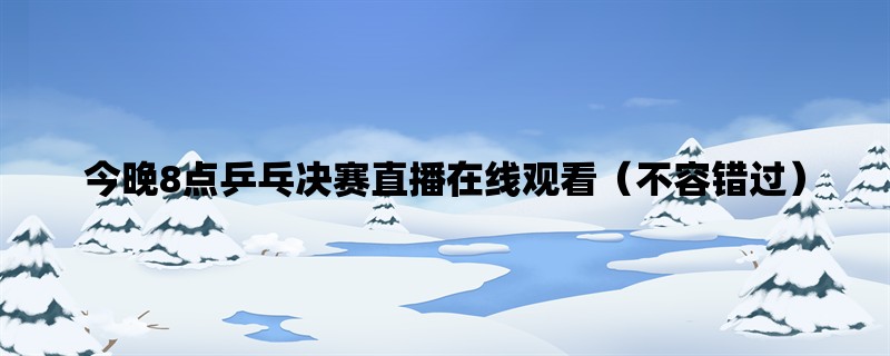 今晚8点乒乓决赛直播在