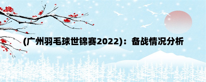 (广州羽毛球世锦赛2022