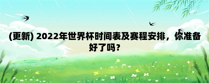 (更新) 2022年世界杯时间表及赛程安排，你准备好了吗？