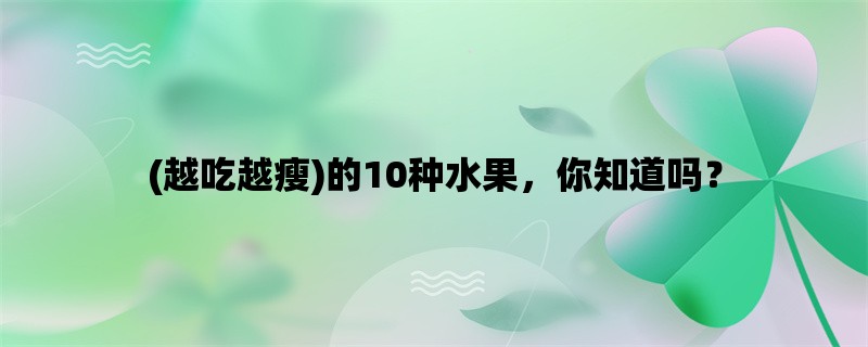 (越吃越瘦)的10种水果，你知道吗？