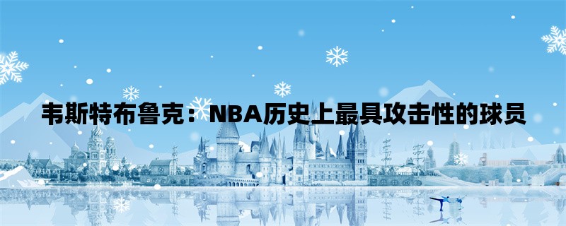 韦斯特布鲁克：NBA历史上