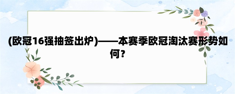 (欧冠16强抽签出炉)，本赛季欧冠淘汰赛形势如何？